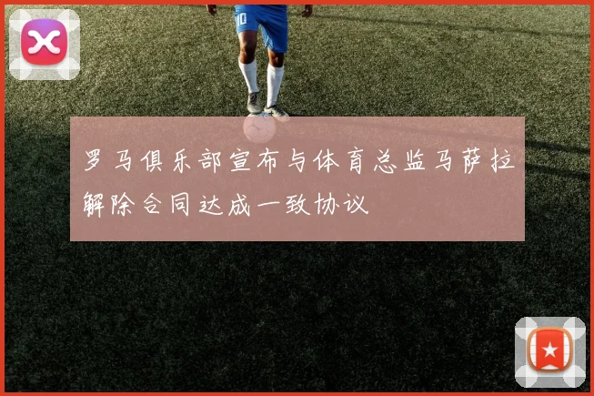 罗马俱乐部宣布与体育总监马萨拉解除合同达成一致协议
