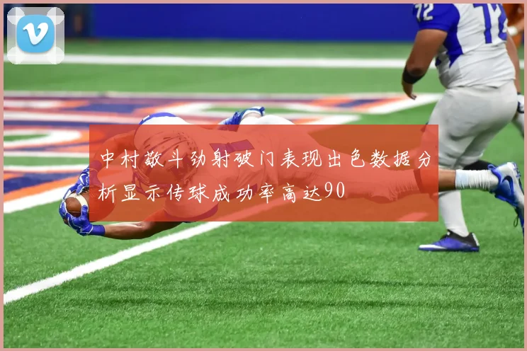 中村敬斗劲射破门表现出色数据分析显示传球成功率高达90