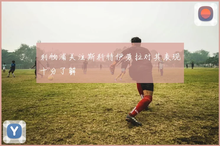 利物浦关注斯科特伊劳拉对其表现十分了解