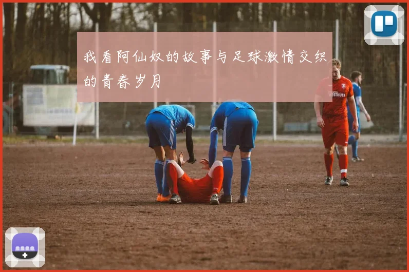 我看阿仙奴的故事与足球激情交织的青春岁月