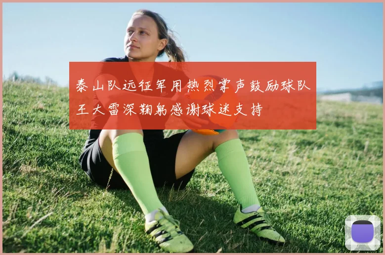 泰山队远征军用热烈掌声鼓励球队王大雷深鞠躬感谢球迷支持