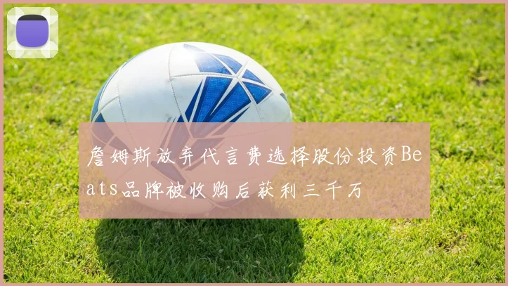 詹姆斯放弃代言费选择股份投资Beats品牌被收购后获利三千万