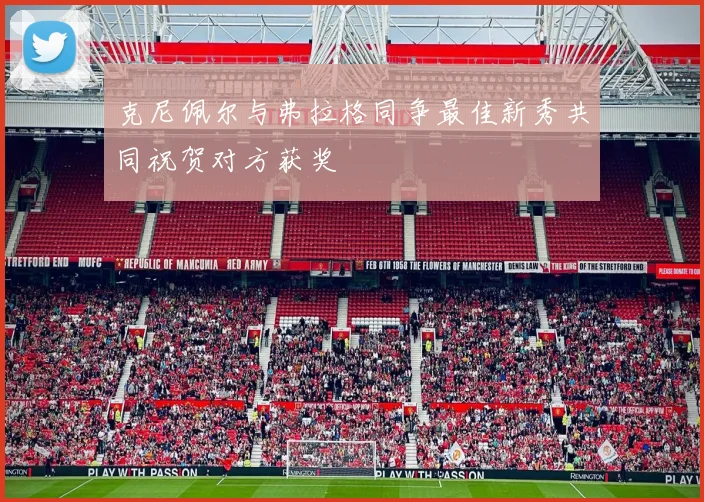 克尼佩尔与弗拉格同争最佳新秀共同祝贺对方获奖